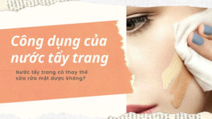 Công dụng của nước tẩy trang là gì? Có thay thế cho sữa rửa mặt được không?