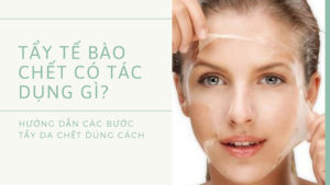 Tẩy tế bào chết có tác dụng gì? Hướng dẫn các bước tẩy da chết đúng cách