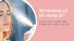Xịt khoáng có tác dụng gì? Cách lựa chọn sản phẩm phù hợp cho da